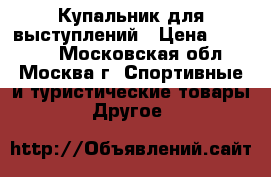 Купальник для выступлений › Цена ­ 15 000 - Московская обл., Москва г. Спортивные и туристические товары » Другое   